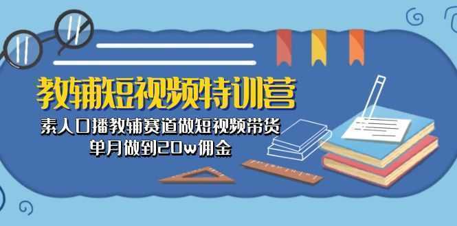 教辅-短视频特训营： 素人口播教辅赛道做短视频带货，单月做到20w佣金