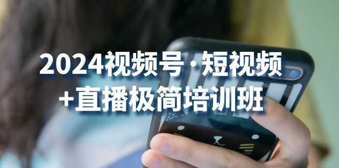 2024视频号·短视频+直播极简培训班：抓住视频号风口，流量红利