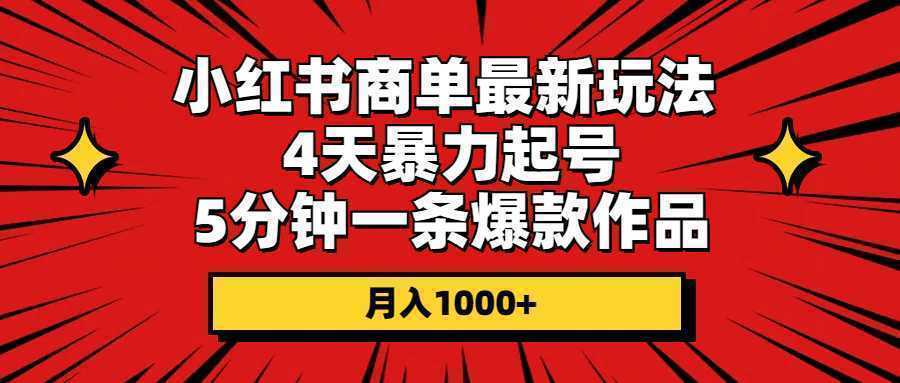 小红书商单最新玩法 4天暴力起号 5分钟一条爆款作品 月入1000+