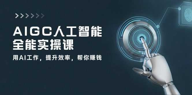 AIGC 人工智能全能实操课：用AI工作，提升效率，帮你赚钱