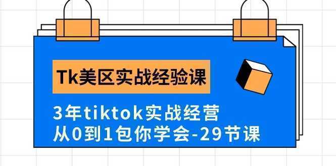 Tk美区实战经验课程分享，3年tiktok实战经营，从0到1包你学会