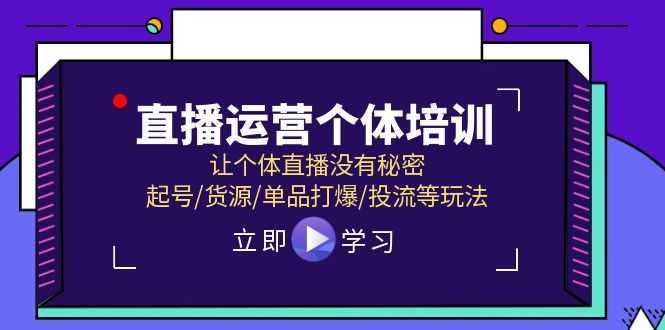 直播运营个体培训，让个体直播没有秘密，起号/货源/单品打爆/投流等玩法