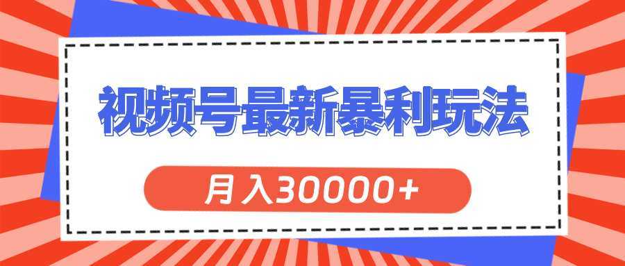 视频号最新暴利玩法，轻松月入30000+