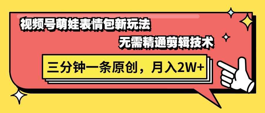 视频号萌娃表情包新玩法，无需精通剪辑，三分钟一条原创视频，月入2W+