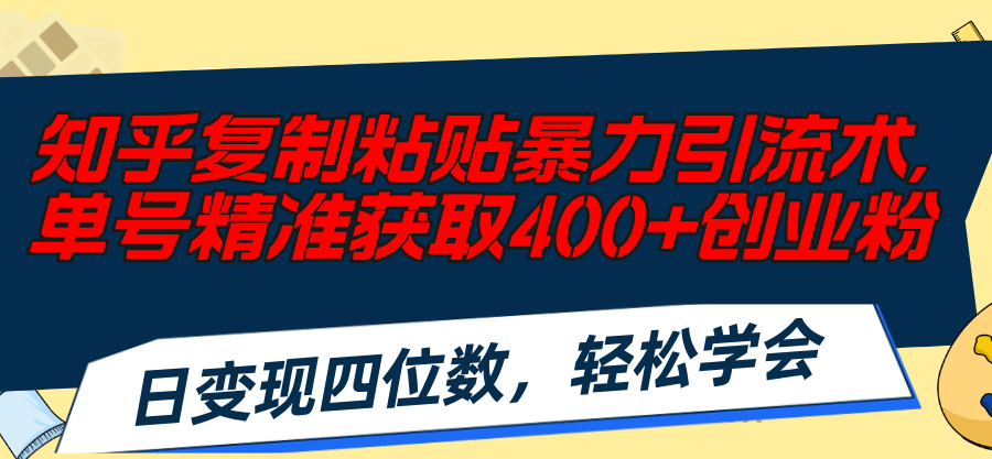 知乎复制粘贴暴力引流术，单号精准获取400+创业粉，日变现四位数，轻松…