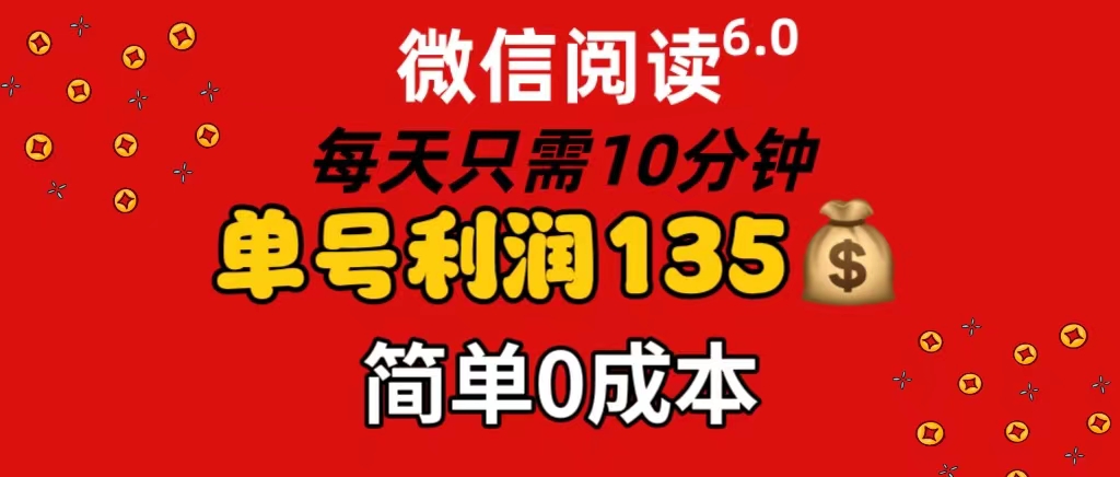 微信阅读6.0，每日10分钟，单号利润135，可批量放大操作，简单0成本