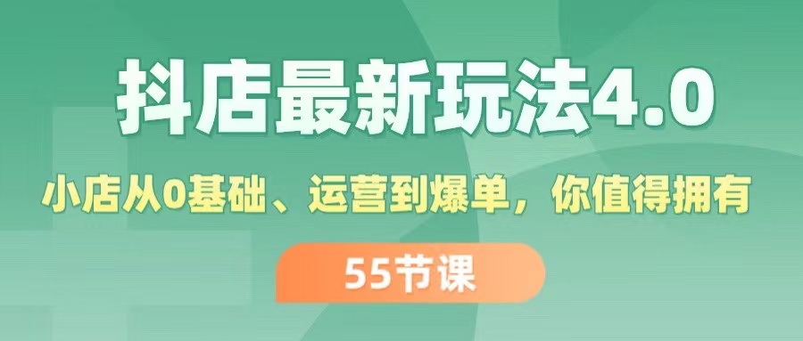 抖店最新玩法4.0，小店从0基础、运营到爆单，你值得拥有