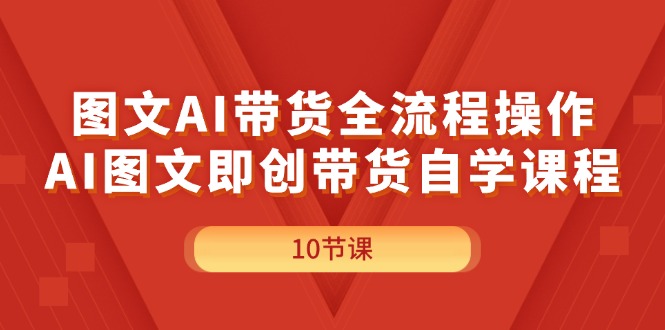 图文AI带货全流程操作，AI图文即创带货自学课程