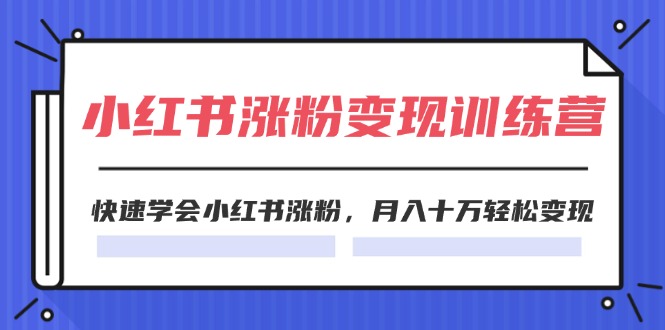 2024小红书涨粉变现训练营，快速学会小红书涨粉，月入十万轻松变现(40节)