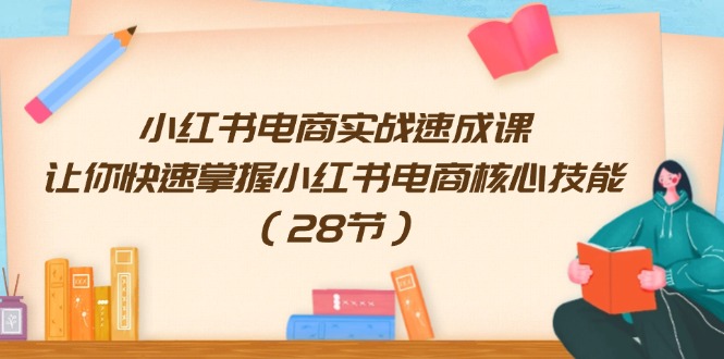 小红书电商实战速成课，让你快速掌握小红书电商核心技能