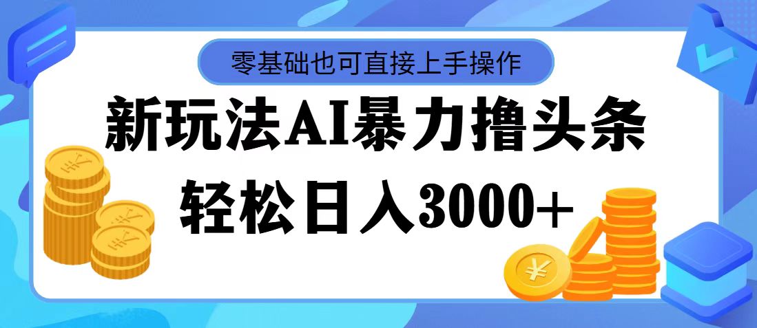 最新玩法AI暴力撸头条，零基础也可轻松日入3000+，当天起号，第二天见…