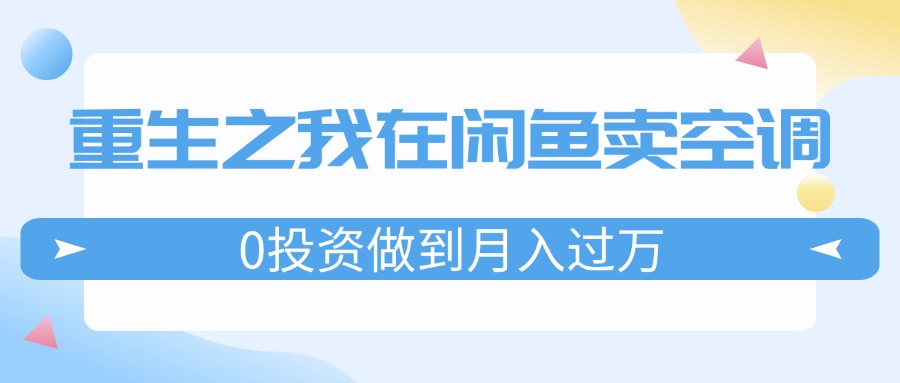 重生之我在闲鱼卖空调，0投资做到月入过万，迎娶白富美，走上人生巅峰