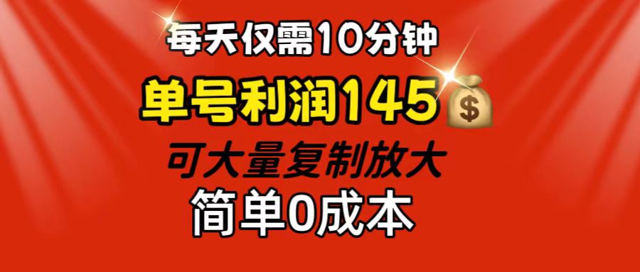 每天仅需10分钟，单号利润145 可复制放大 简单0成本