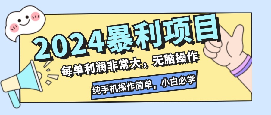 2024暴利项目，每单利润非常大，无脑操作，纯手机操作简单，小白必学项目