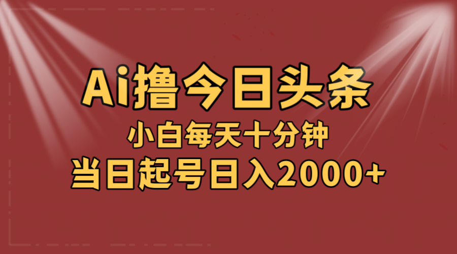 AI撸爆款头条，当天起号，可矩阵，第二天见收益，小白无脑轻松日入2000+