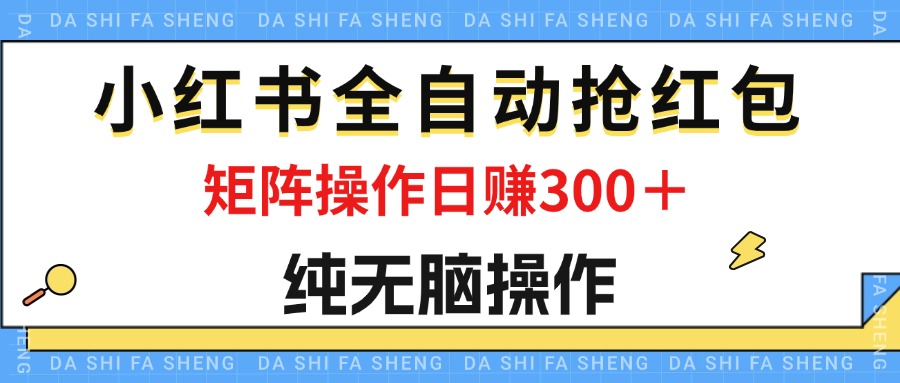 最新小红书全自动抢红包，单号一天50＋  矩阵操作日入300＋，纯无脑操作