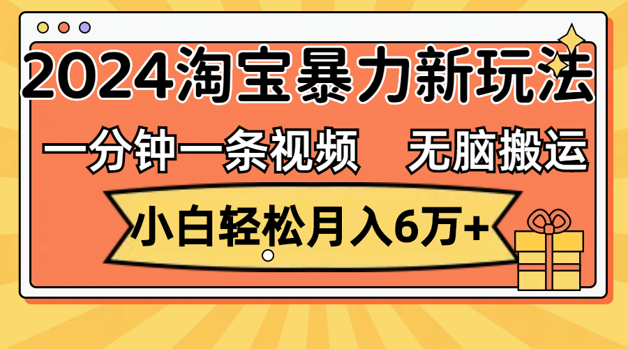 一分钟一条视频，无脑搬运，小白轻松月入6万+2024淘宝暴力新玩法，可批量