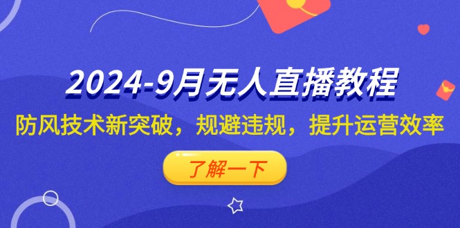 2024-9月抖音无人直播教程：防风技术新突破，规避违规，提升运营效率