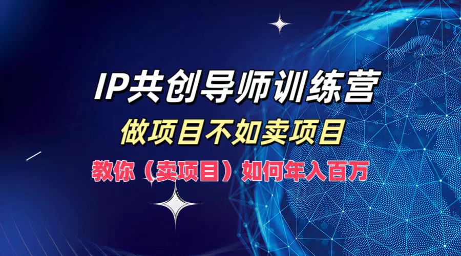 IP共创导师训练营，做项目不如卖项目，教你如何实现年入百万