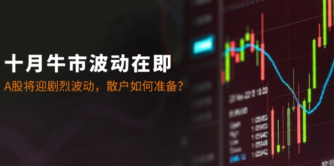 十月牛市波动在即：A股将迎剧烈波动，散户如何准备？