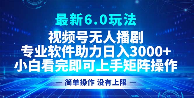 视频号最新6.0玩法，无人播剧，轻松日入3000+