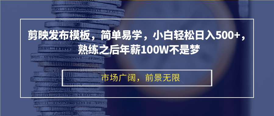 剪映发布模板，简单易学，小白轻松日入500+，熟练之后年薪100W不是梦