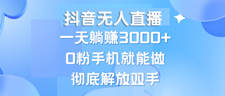 抖音无人直播，一天躺赚3000+，0粉手机就能做，新手小白均可操作