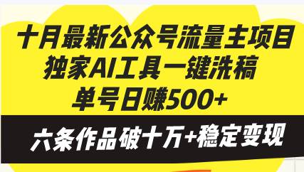 十月最新公众号流量主项目，独家AI工具一键洗稿单号日赚500+，六条作品…