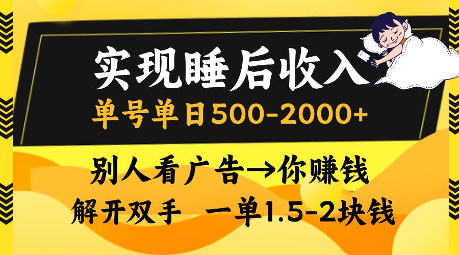 实现睡后收入，单号单日500-2000+,别人看广告＝你赚钱，无脑操作，一单…