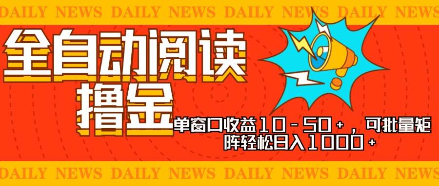 全自动阅读撸金，单窗口收益10-50+，可批量矩阵轻松日入1000+，新手小…