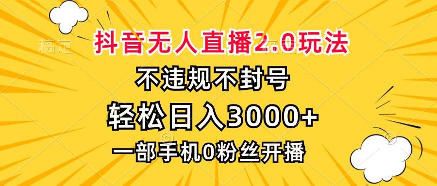 抖音无人直播2.0玩法，不违规不封号，轻松日入3000+，一部手机0粉开播