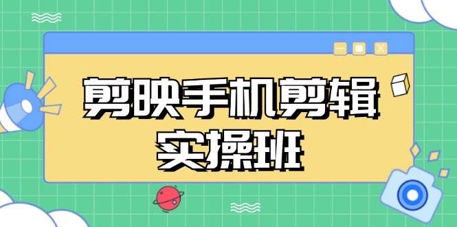 剪映手机剪辑实战班，从入门到精通，抖音爆款视频制作秘籍分段讲解